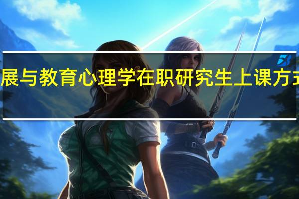 发展与教育心理学在职研究生上课方式多不多