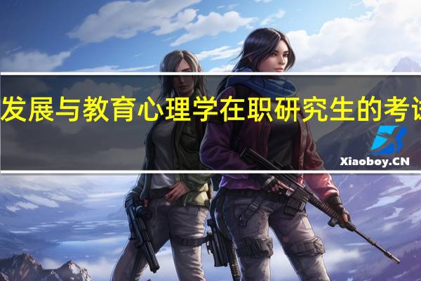 发展与教育心理学在职研究生的考试难吗
