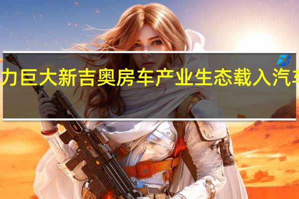 发展潜力巨大 新吉奥房车产业生态载入汽车工业蓝皮书