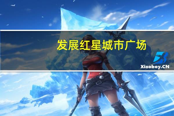 发展红星城市广场（关于发展红星城市广场的介绍）