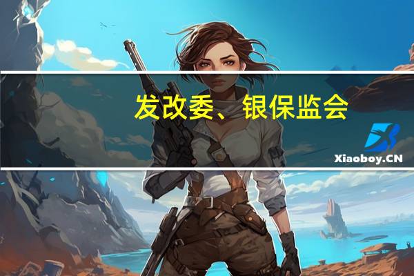发改委、银保监会:支持金融机构创新“信易贷”产品