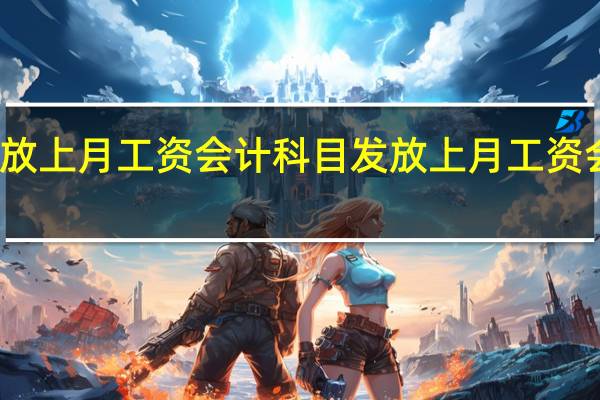 发放上月工资会计科目 发放上月工资会计分录