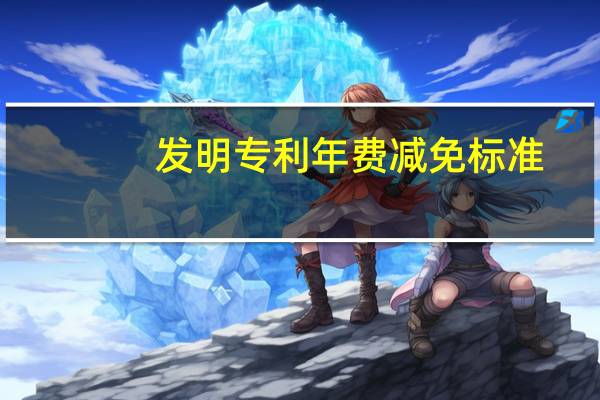 发明专利年费减免标准(发明专利年费减免政策)