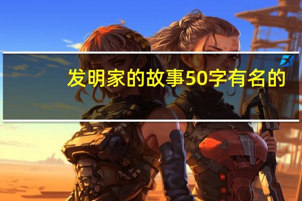 发明家的故事50字有名的（发明家的故事简介）
