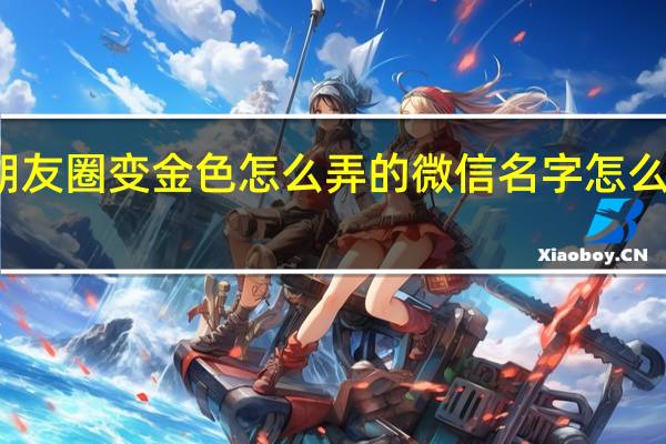 发朋友圈变金色怎么弄的 微信名字怎么变成金色