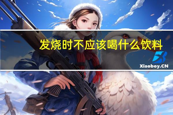 发烧时不应该喝什么饮料(发烧病人不宜喝什么饮料)