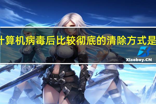 发现计算机病毒后比较彻底的清除方式是格式化磁盘（固态硬盘最近发现出问题 无法安装系统 无法完全格式化 电脑）
