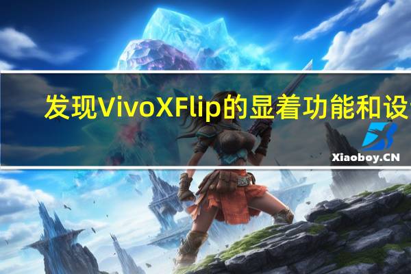 发现Vivo X Flip的显着功能和设计