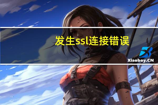 发生ssl连接错误（错误信息  ssl连接错误errorcode  5）