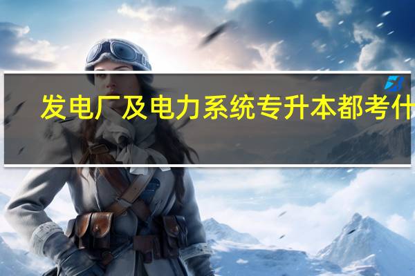 发电厂及电力系统专升本都考什么