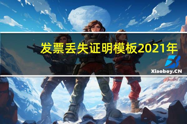 发票丢失证明模板2021年（发票丢失证明怎么写）