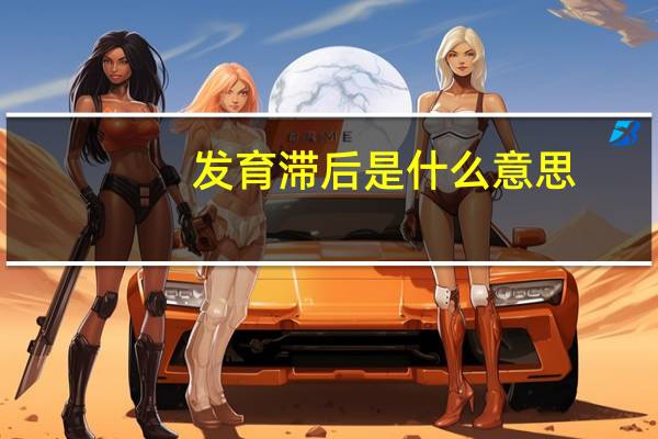 发育滞后是什么意思（滞后是什么意思）