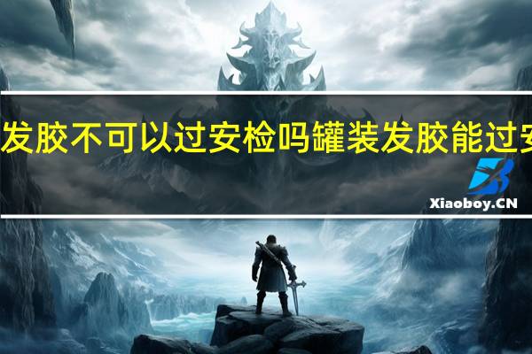 发胶不可以过安检吗 罐装发胶能过安检吗