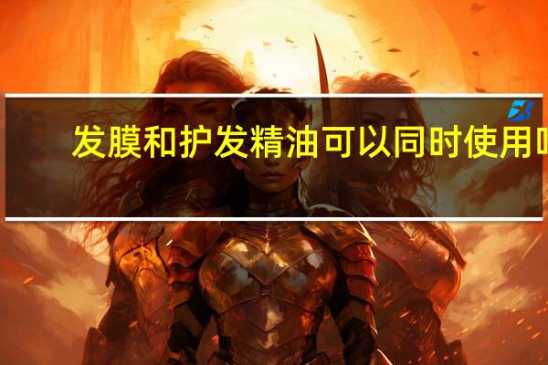 发膜和护发精油可以同时使用吗