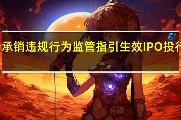 发行承销违规行为监管（试行）指引生效 IPO投行生态新变