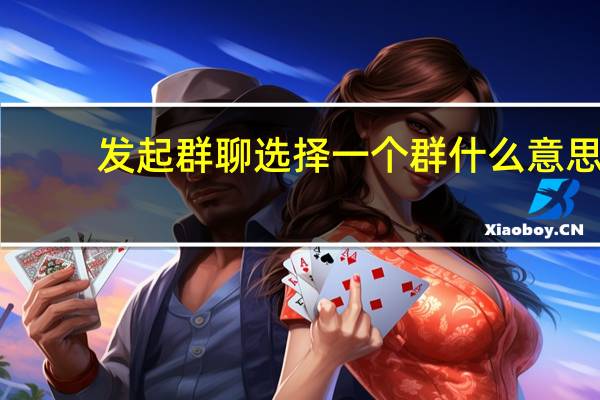 发起群聊选择一个群什么意思(微信从群选择什么意思)