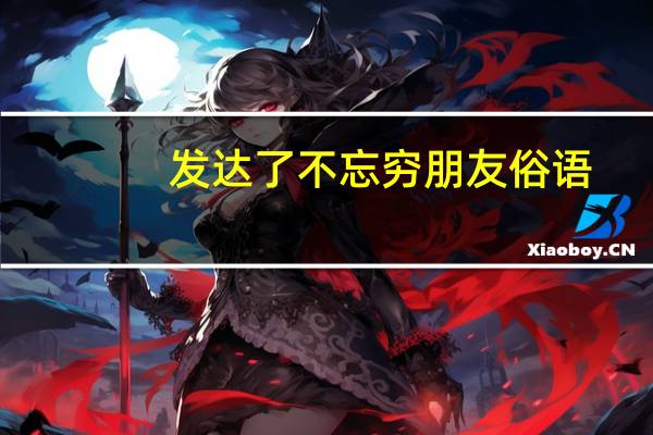 发达了不忘穷朋友俗语