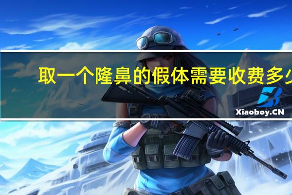 取一个隆鼻的假体需要收费多少钱？假体隆鼻取出多少钱