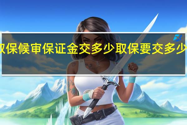 取保候审保证金交多少 取保要交多少保证金