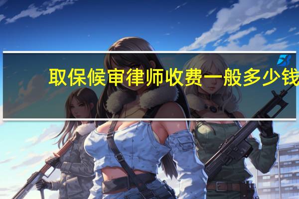 取保候审律师收费一般多少钱
