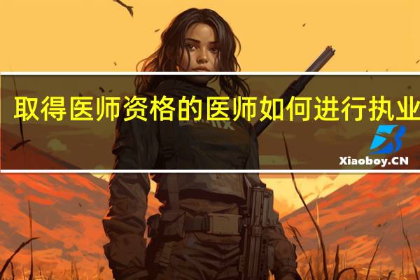 取得医师资格的医师如何进行执业注册