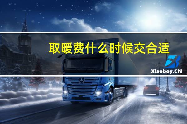 取暖费什么时候交合适（取暖费什么时候交）