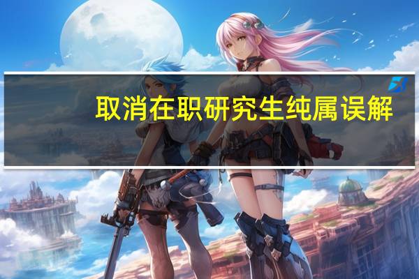 取消在职研究生纯属误解