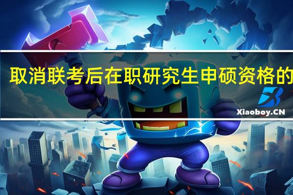 取消联考后在职研究生申硕资格的变化