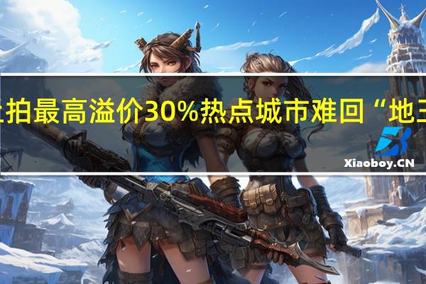 取消限价后成都首场土拍最高溢价30% 热点城市难回“地王频现”时代 到底什么情况嘞