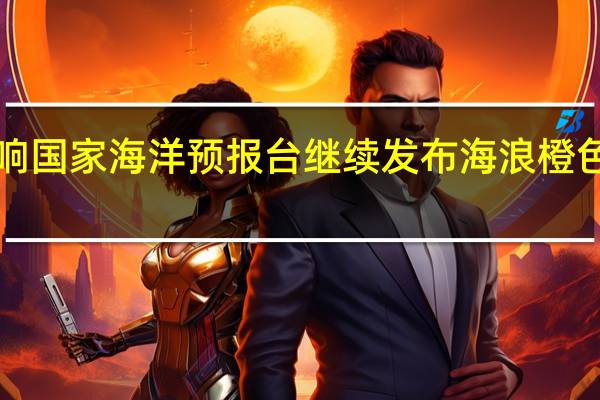 受台风“苏拉”影响 国家海洋预报台继续发布海浪橙色警报和风暴潮蓝色警报