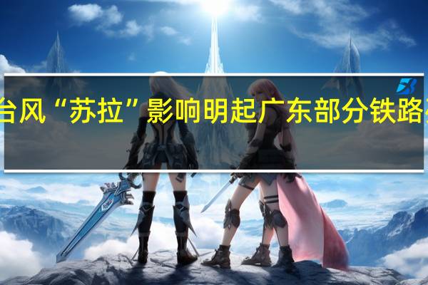 受台风“苏拉”影响 明起广东部分铁路列车停运