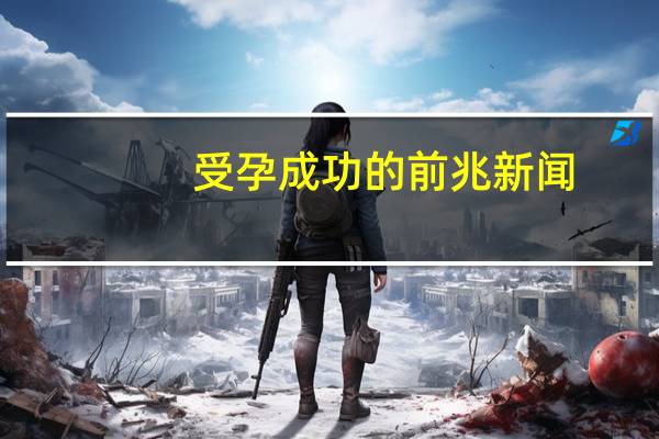 受孕成功的前兆新闻（受孕成功的前兆）