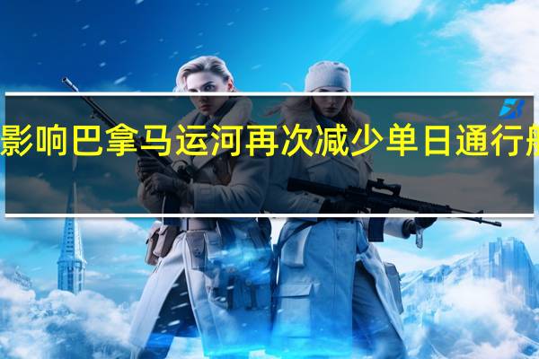 受干旱影响 巴拿马运河再次减少单日通行船只数量上限