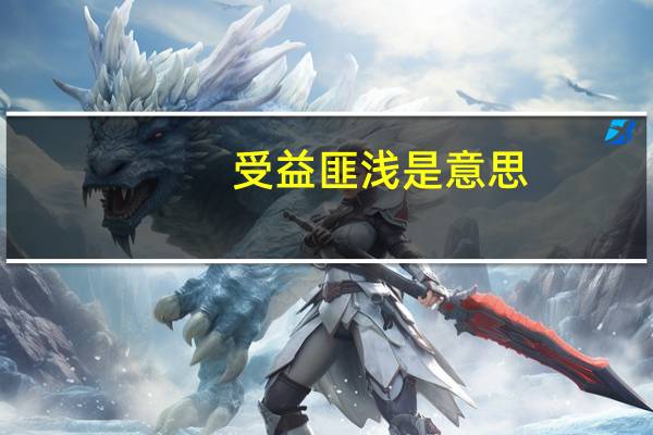 受益匪浅是意思（受益匪浅的意思 谁知啊）