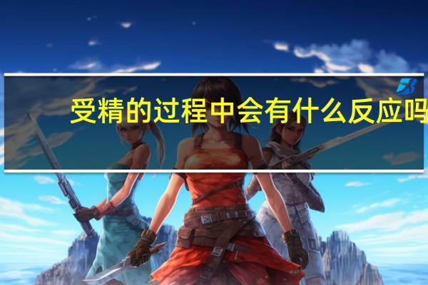 受精的过程中会有什么反应吗?（受精后有什么反应）