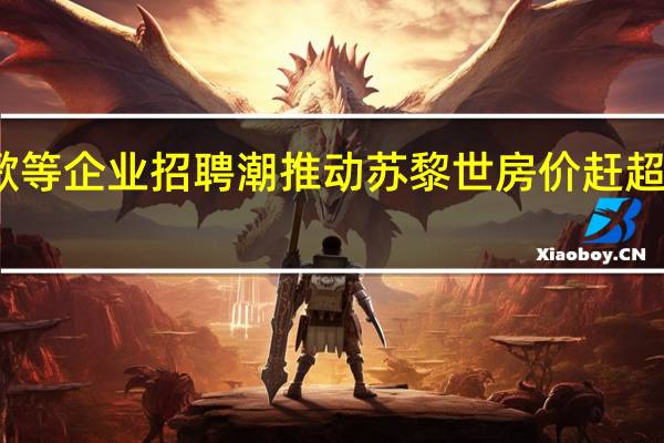 受谷歌等企业招聘潮推动 苏黎世房价赶超伦敦和巴黎