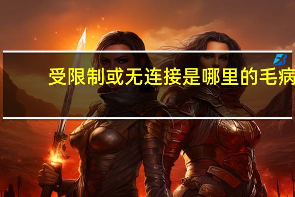 受限制或无连接是哪里的毛病（受限制或无连接）