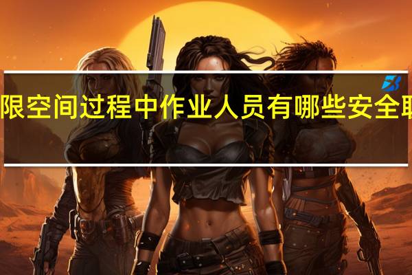 受限空间过程中作业人员有哪些安全职责要求