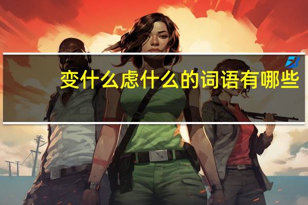 变什么虑什么的词语有哪些?