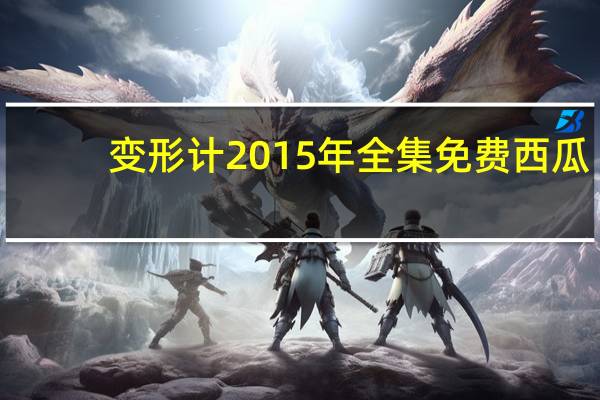 变形计2015年全集免费西瓜（变形计2015年全集）