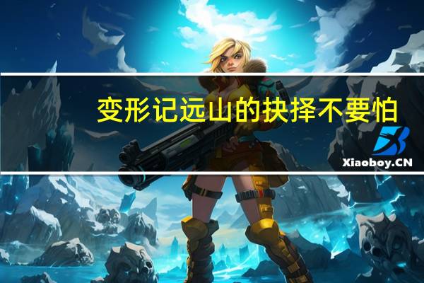 变形记远山的抉择不要怕（变形记远山的抉择）
