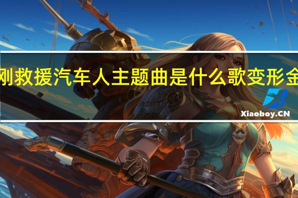 变形金刚救援汽车人主题曲是什么歌 变形金刚2的主题曲