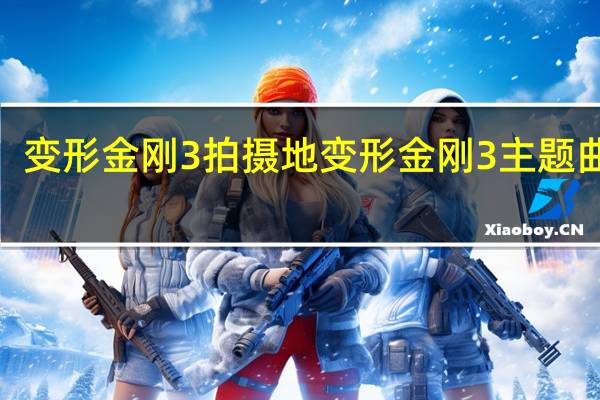 变形金刚3拍摄地 变形金刚3主题曲mv