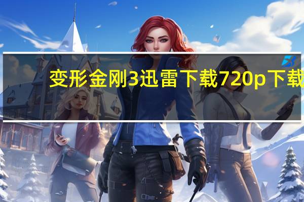 变形金刚3迅雷下载 720p 下载（变形金刚3迅雷下载电影天堂）