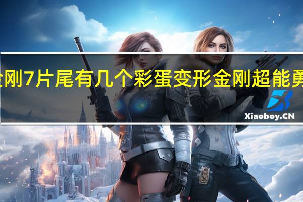 变形金刚7片尾有几个彩蛋 变形金刚超能勇士崛起彩蛋