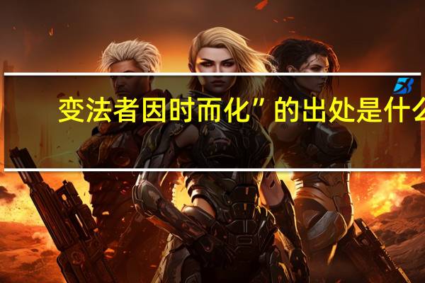 变法者因时而化”的出处是什么