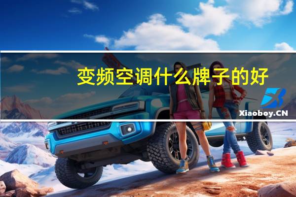变频空调什么牌子的好(变频空调什么牌子好)