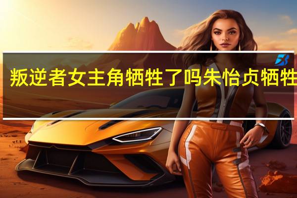 叛逆者女主角牺牲了吗 朱怡贞牺牲了吗