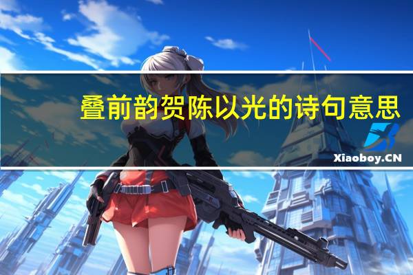 叠前韵贺陈以光的诗句意思