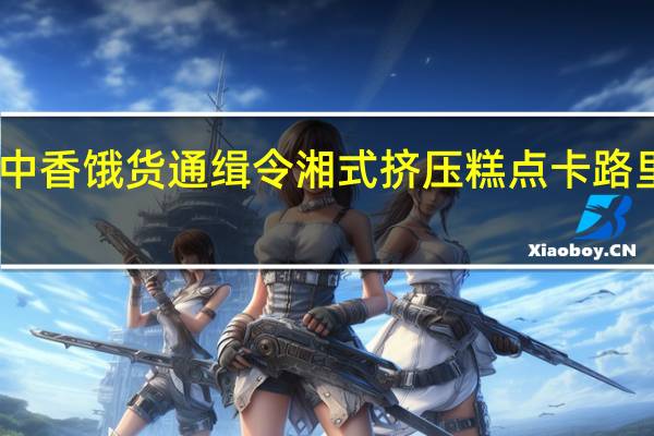 口中香 饿货通缉令湘式挤压糕点卡路里是多少
